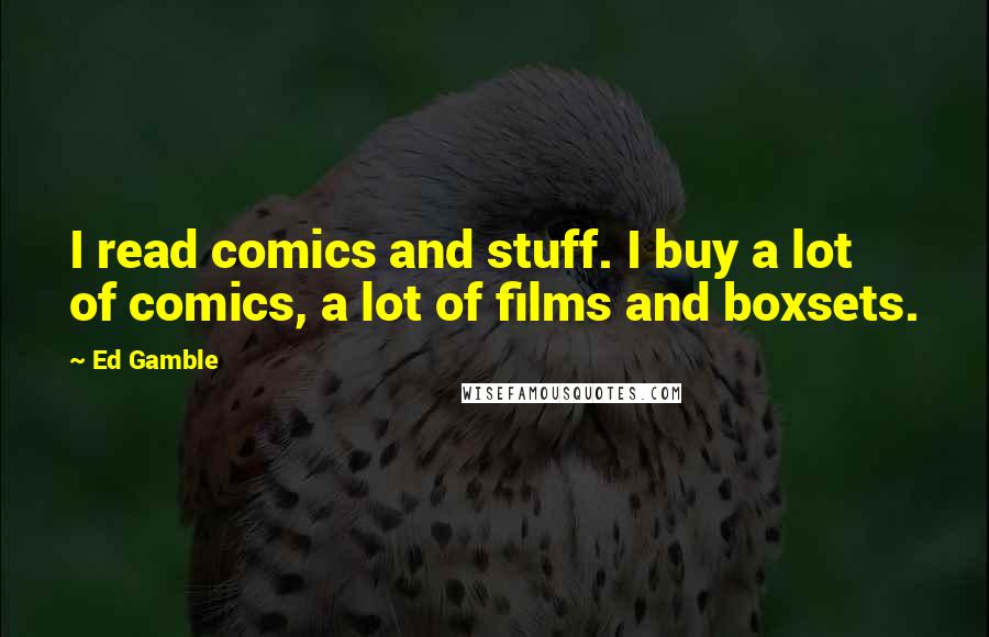 Ed Gamble quotes: I read comics and stuff. I buy a lot of comics, a lot of films and boxsets.