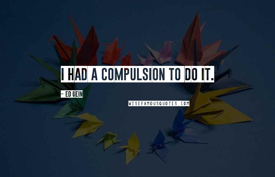 Ed Gein quotes: I had a compulsion to do it.