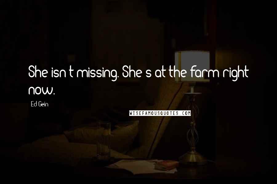 Ed Gein quotes: She isn't missing. She's at the farm right now.