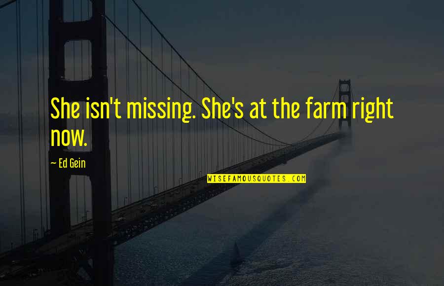 Ed Gein Quotes By Ed Gein: She isn't missing. She's at the farm right