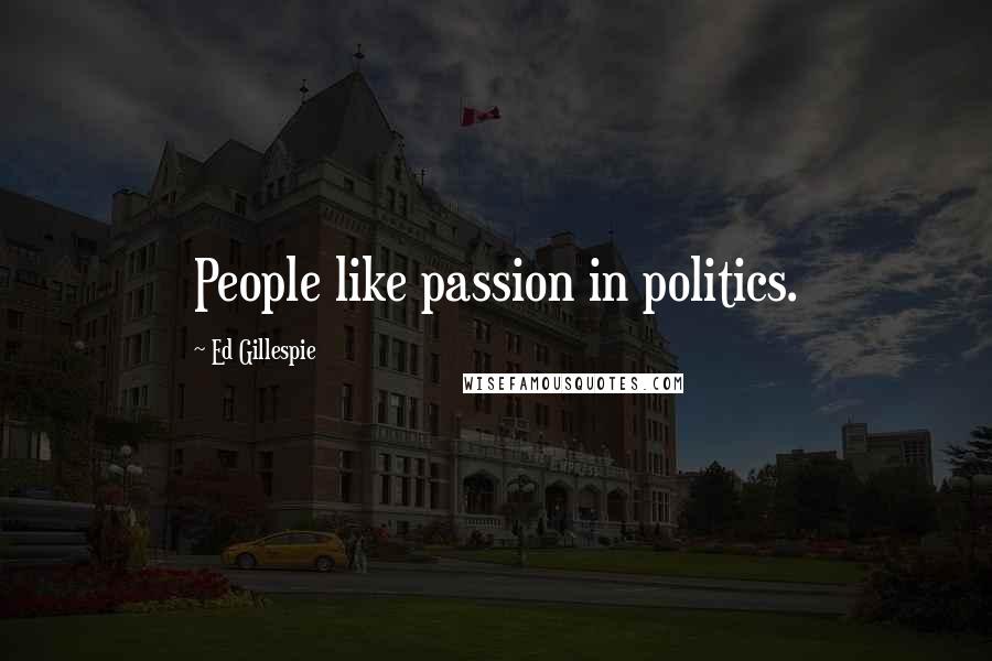 Ed Gillespie quotes: People like passion in politics.