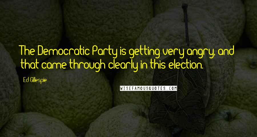 Ed Gillespie quotes: The Democratic Party is getting very angry, and that came through clearly in this election.