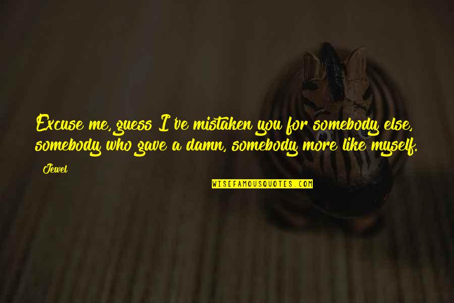Ed Goodson Quotes By Jewel: Excuse me, guess I've mistaken you for somebody Ed Goodson Quotes By Jewel: Excuse me, guess I've mistaken you for somebody