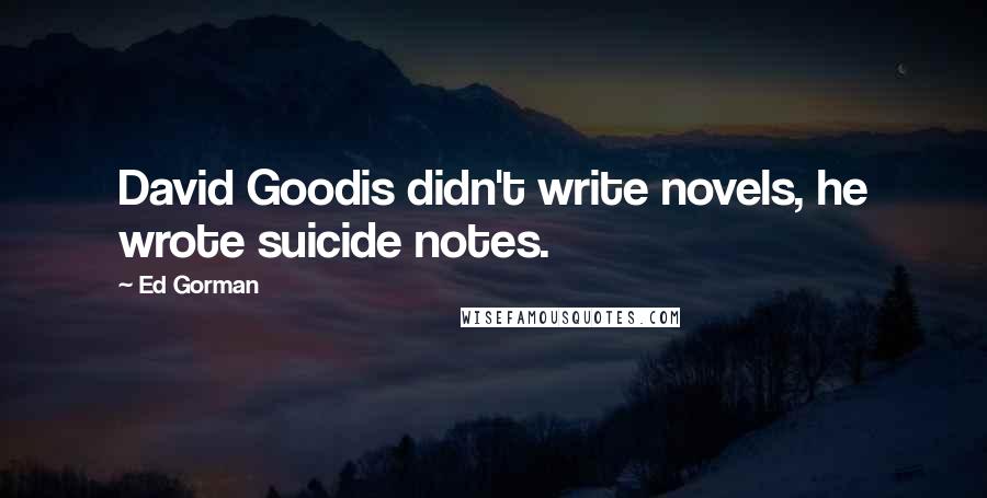 Ed Gorman quotes: David Goodis didn't write novels, he wrote suicide notes.
