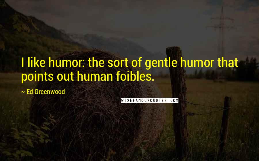 Ed Greenwood quotes: I like humor: the sort of gentle humor that points out human foibles.