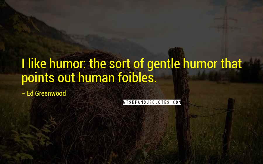 Ed Greenwood quotes: I like humor: the sort of gentle humor that points out human foibles. Ed Greenwood quotes: I like humor: the sort of gentle humor that points out human foibles.