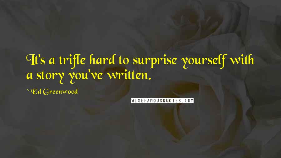 Ed Greenwood quotes: It's a trifle hard to surprise yourself with a story you've written.