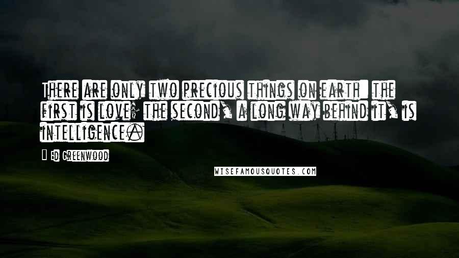 Ed Greenwood quotes: There are only two precious things on earth: the first is love; the second, a long way behind it, is intelligence.