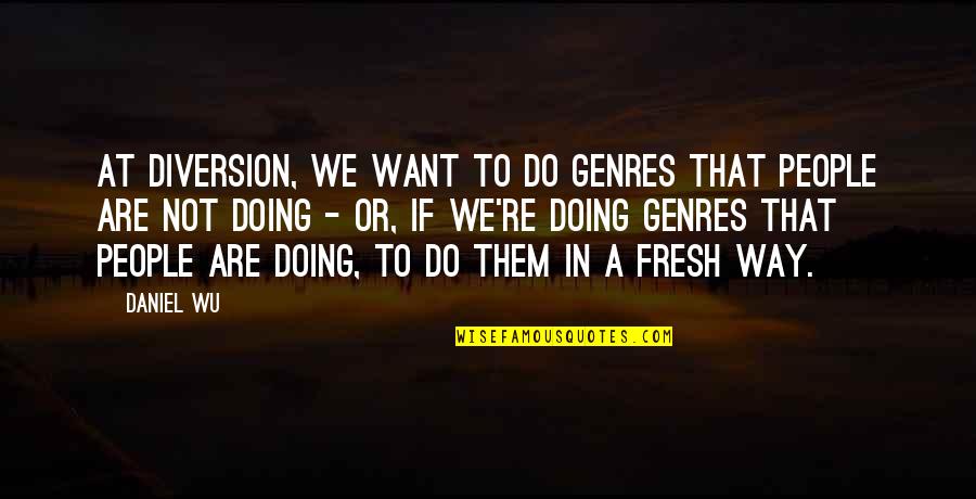 Ed Harken Quotes By Daniel Wu: At Diversion, we want to do genres that Ed Harken Quotes By Daniel Wu: At Diversion, we want to do genres that