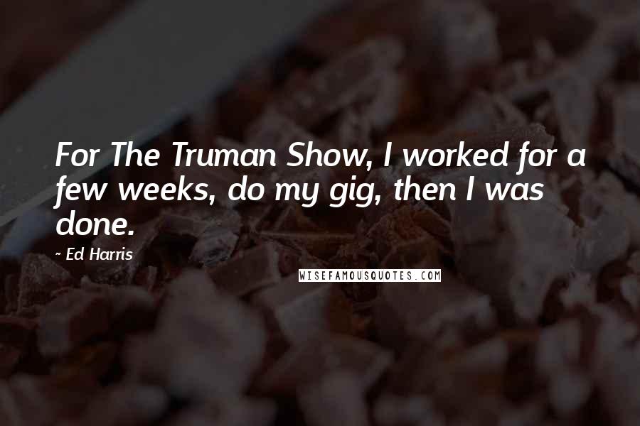 Ed Harris quotes: For The Truman Show, I worked for a few weeks, do my gig, then I was done.