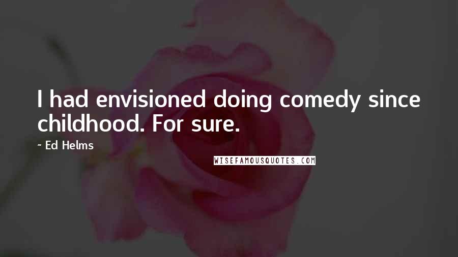 Ed Helms quotes: I had envisioned doing comedy since childhood. For sure.