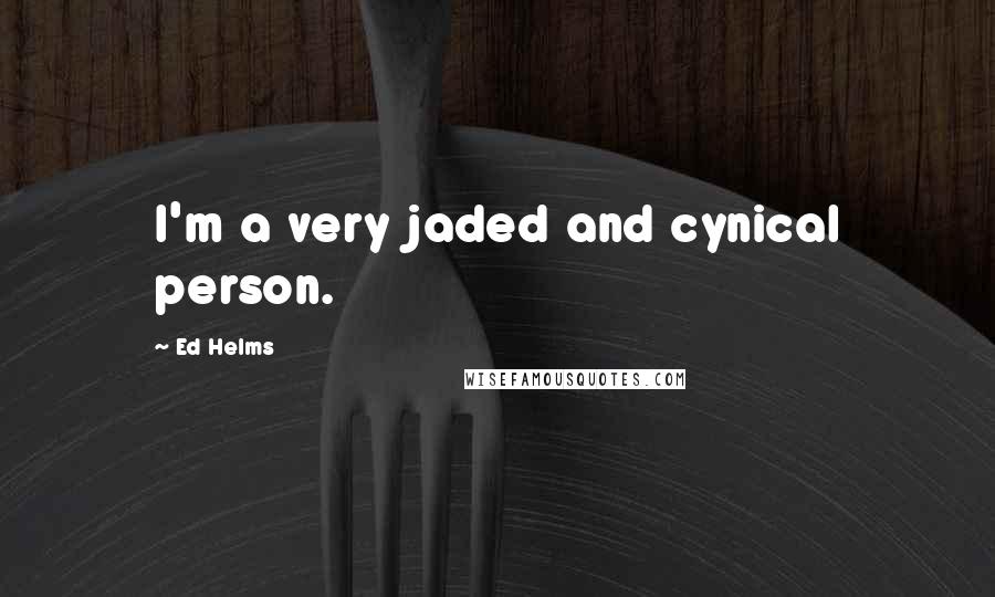 Ed Helms quotes: I'm a very jaded and cynical person.