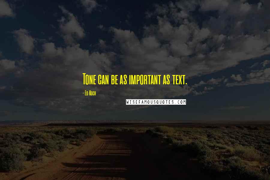 Ed Koch quotes: Tone can be as important as text.