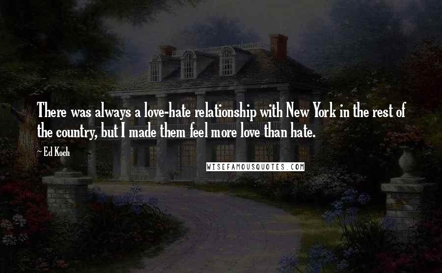Ed Koch quotes: There was always a love-hate relationship with New York in the rest of the country, but I made them feel more love than hate. Ed Koch quotes: There was always a love-hate relationship with New York in the rest of the country, but I made them feel more love than hate.