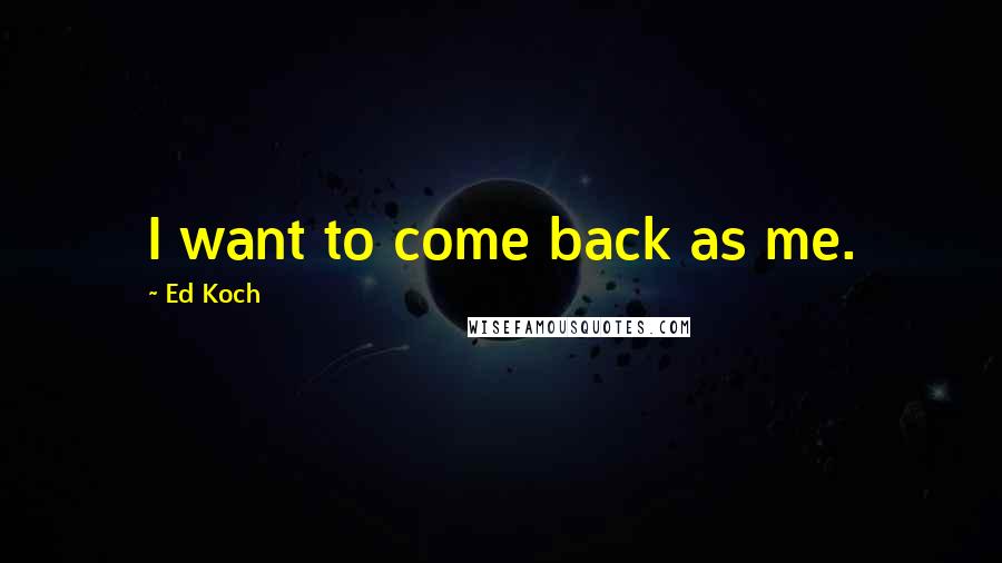 Ed Koch quotes: I want to come back as me.