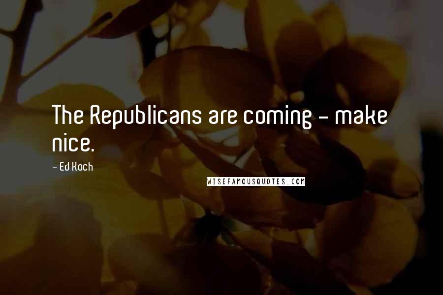 Ed Koch quotes: The Republicans are coming - make nice.