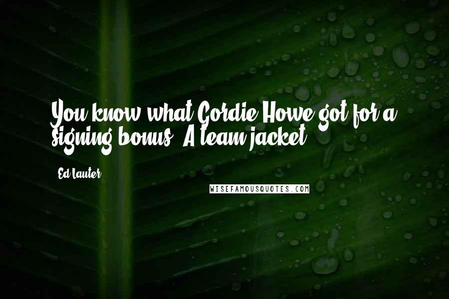 Ed Lauter quotes: You know what Gordie Howe got for a signing bonus? A team jacket!