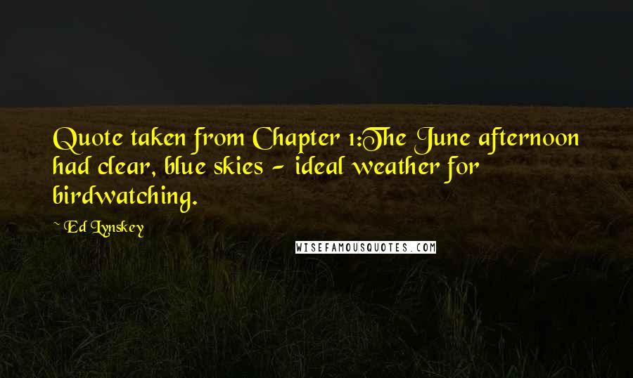 Ed Lynskey quotes: Quote taken from Chapter 1:The June afternoon had clear, blue skies - ideal weather for birdwatching.