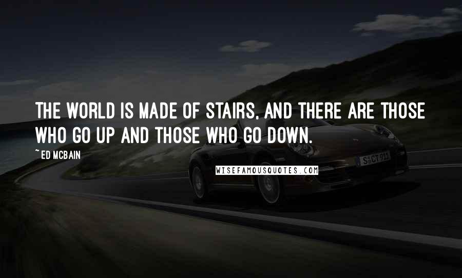 Ed McBain quotes: The world is made of stairs, and there are those who go up and those who go down.