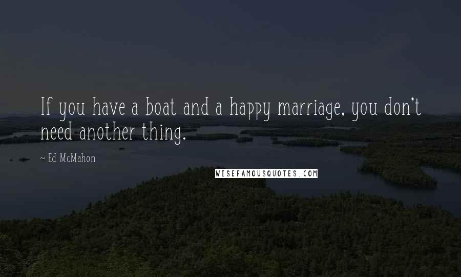 Ed McMahon quotes: If you have a boat and a happy marriage, you don't need another thing.