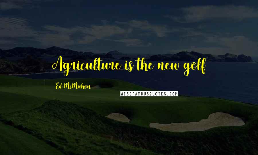 Ed McMahon quotes: Agriculture is the new golf