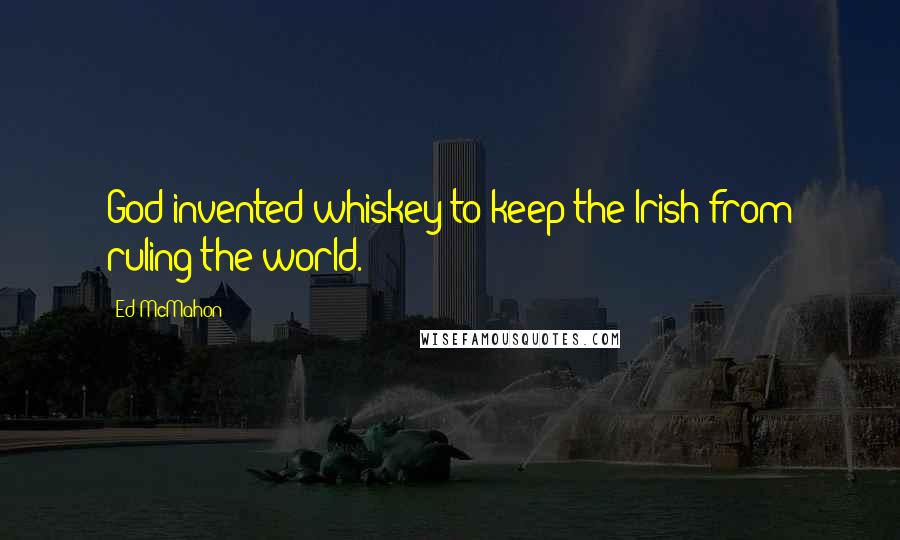 Ed McMahon quotes: God invented whiskey to keep the Irish from ruling the world.