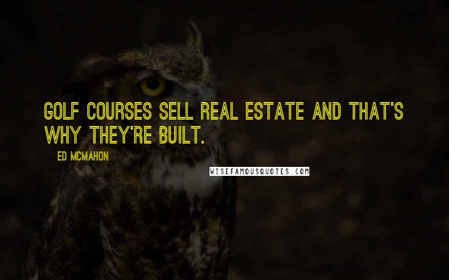 Ed McMahon quotes: Golf courses sell real estate and that's why they're built.