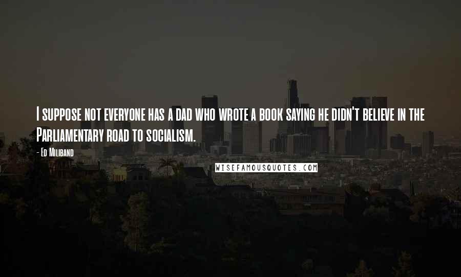Ed Miliband quotes: I suppose not everyone has a dad who wrote a book saying he didn't believe in the Parliamentary road to socialism.