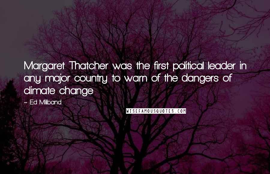 Ed Miliband quotes: Margaret Thatcher was the first political leader in any major country to warn of the dangers of climate change