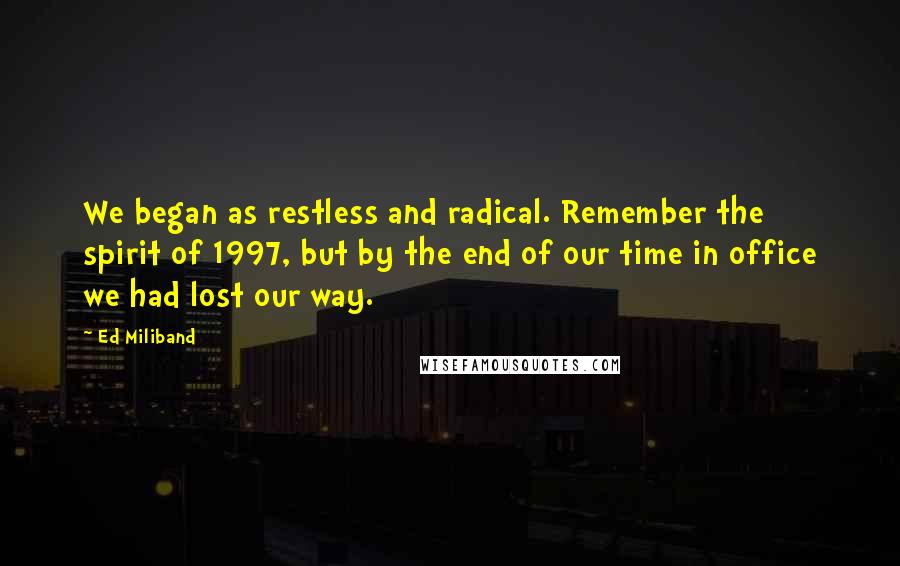 Ed Miliband quotes: We began as restless and radical. Remember the spirit of 1997, but by the end of our time in office we had lost our way.