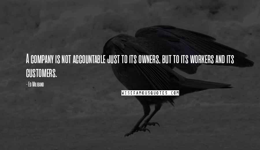 Ed Miliband quotes: A company is not accountable just to its owners, but to its workers and its customers.