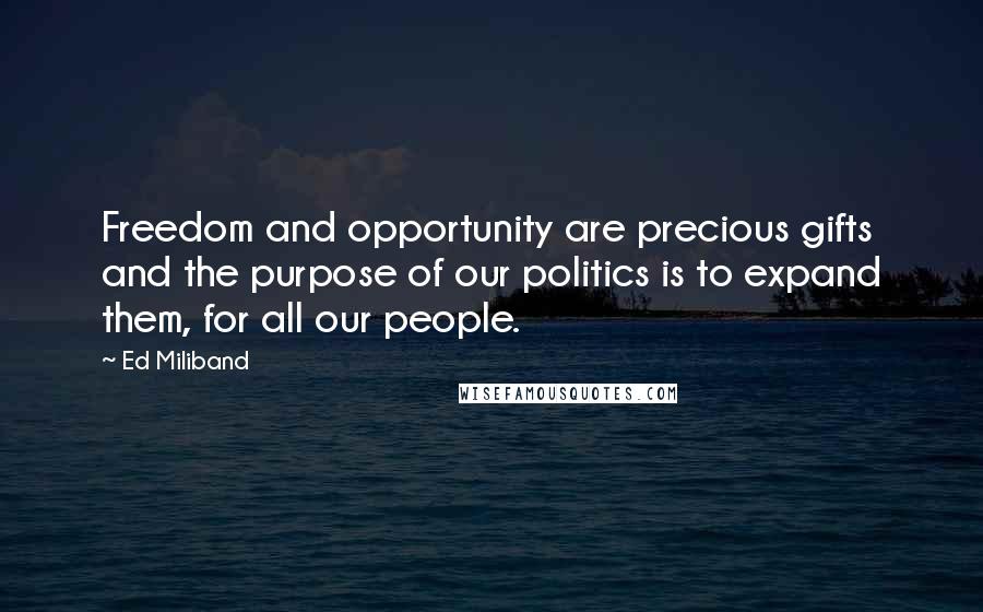 Ed Miliband quotes: Freedom and opportunity are precious gifts and the purpose of our politics is to expand them, for all our people.