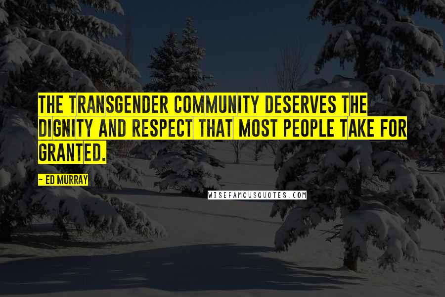 Ed Murray quotes: The transgender community deserves the dignity and respect that most people take for granted.