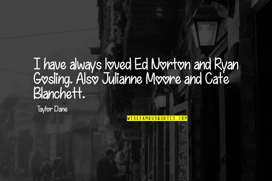 Ed Norton Quotes By Taylor Dane: I have always loved Ed Norton and Ryan Ed Norton Quotes By Taylor Dane: I have always loved Ed Norton and Ryan