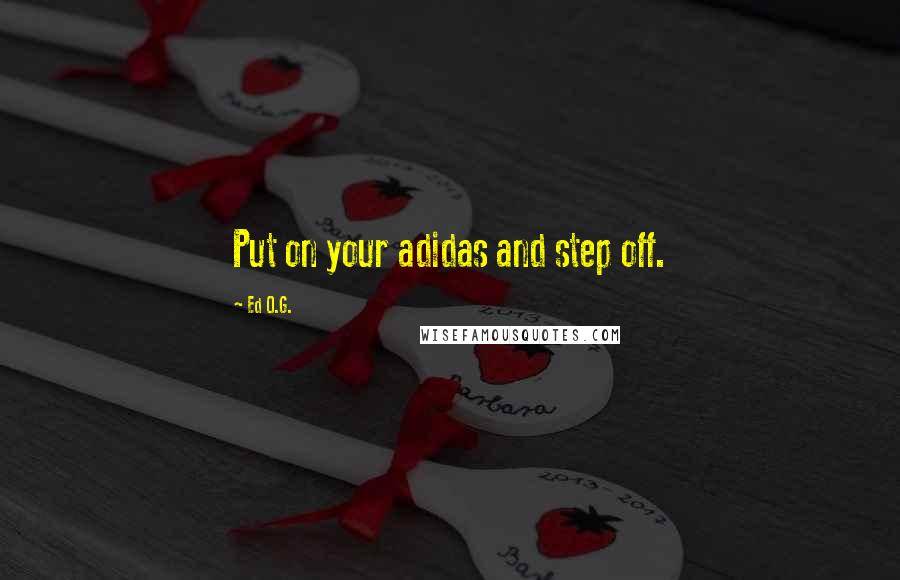 Ed O.G. quotes: Put on your adidas and step off.