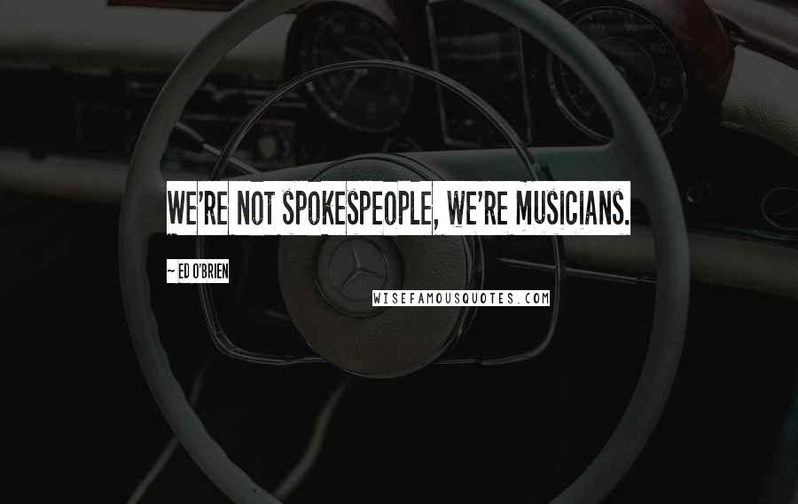 Ed O'Brien quotes: We're not spokespeople, we're musicians.