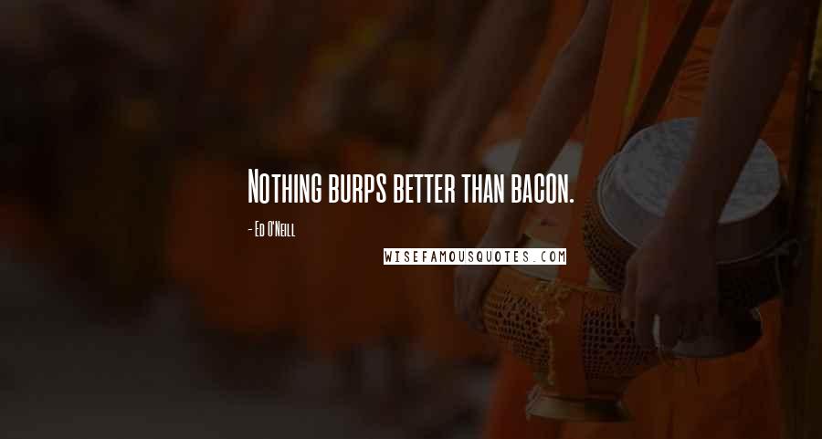 Ed O'Neill quotes: Nothing burps better than bacon.