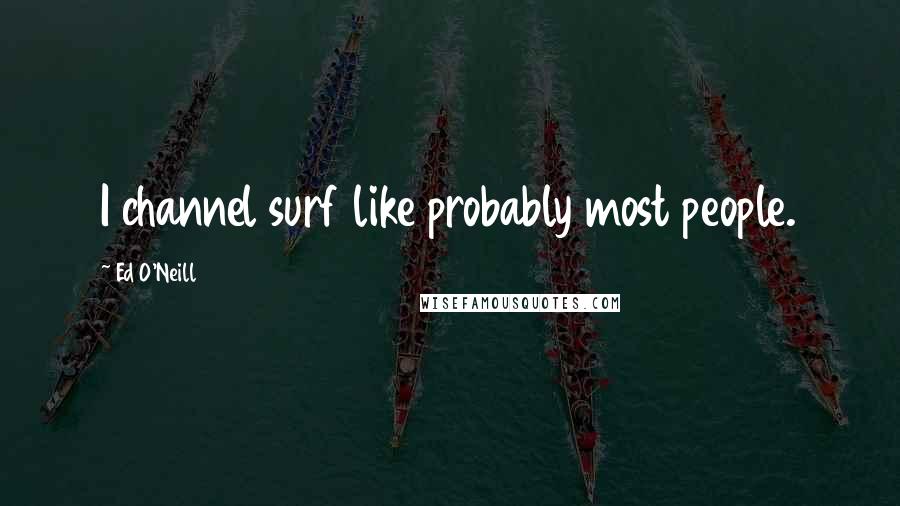 Ed O'Neill quotes: I channel surf like probably most people.