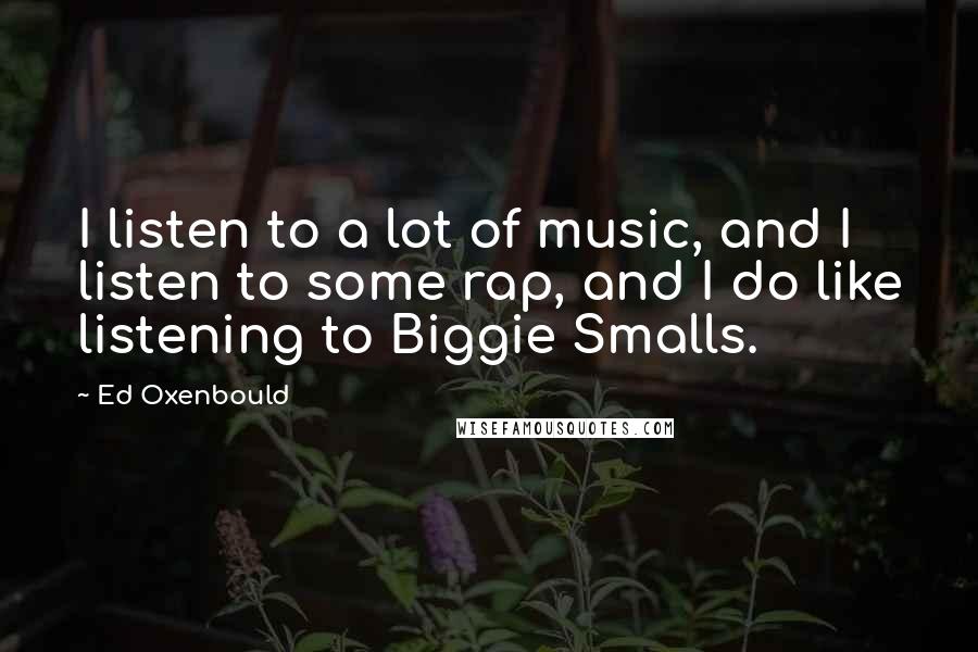 Ed Oxenbould quotes: I listen to a lot of music, and I listen to some rap, and I do like listening to Biggie Smalls.