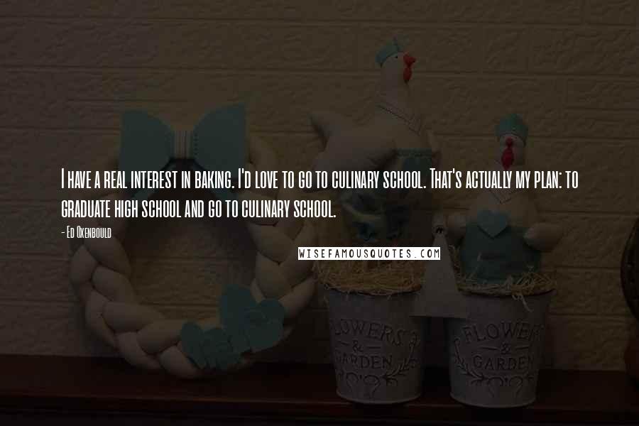 Ed Oxenbould quotes: I have a real interest in baking. I'd love to go to culinary school. That's actually my plan: to graduate high school and go to culinary school.