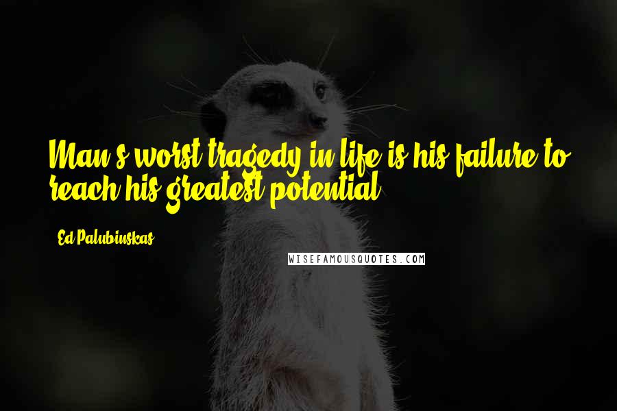 Ed Palubinskas quotes: Man's worst tragedy in life is his failure to reach his greatest potential