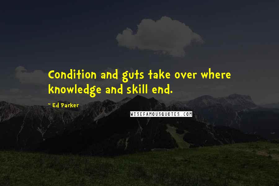 Ed Parker quotes: Condition and guts take over where knowledge and skill end.