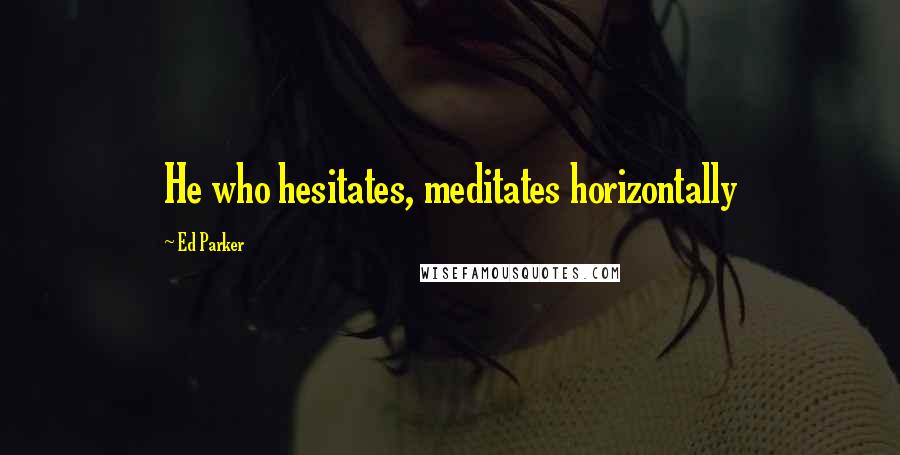 Ed Parker quotes: He who hesitates, meditates horizontally