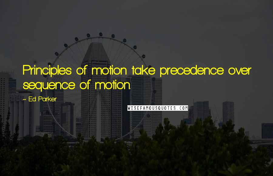 Ed Parker quotes: Principles of motion take precedence over sequence of motion.