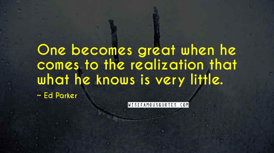 Ed Parker quotes: One becomes great when he comes to the realization that what he knows is very little.