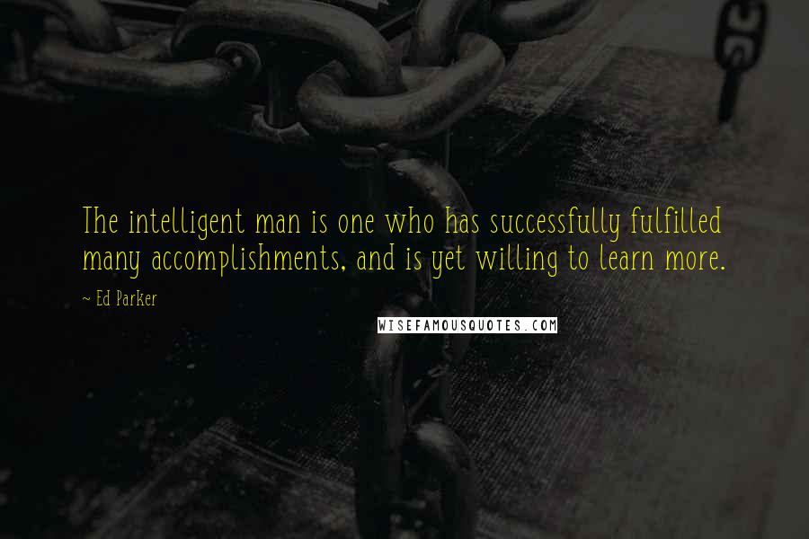 Ed Parker quotes: The intelligent man is one who has successfully fulfilled many accomplishments, and is yet willing to learn more. Ed Parker quotes: The intelligent man is one who has successfully fulfilled many accomplishments, and is yet willing to learn more.