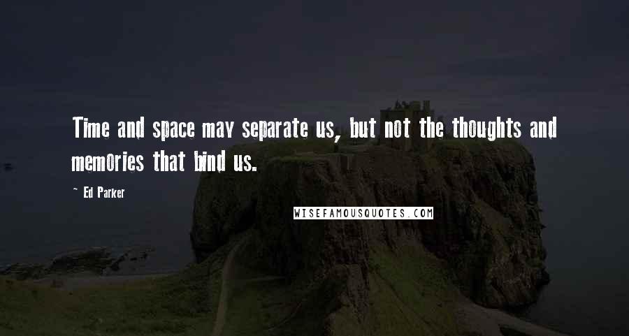 Ed Parker quotes: Time and space may separate us, but not the thoughts and memories that bind us.