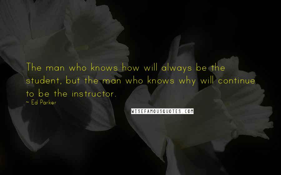 Ed Parker quotes: The man who knows how will always be the student, but the man who knows why will continue to be the instructor. Ed Parker quotes: The man who knows how will always be the student, but the man who knows why will continue to be the instructor.