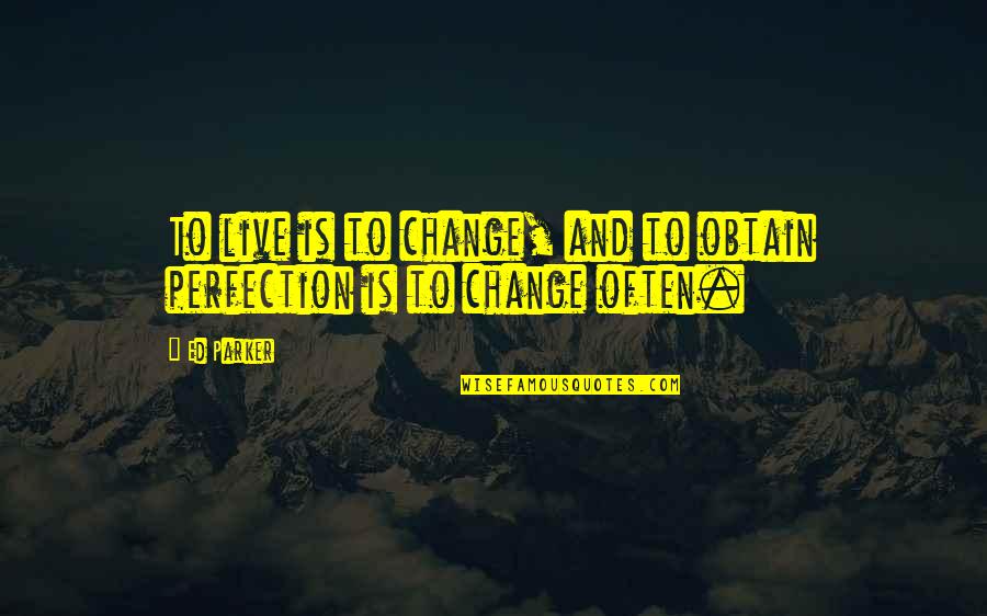 Ed Parker Quotes By Ed Parker: To live is to change, and to obtain