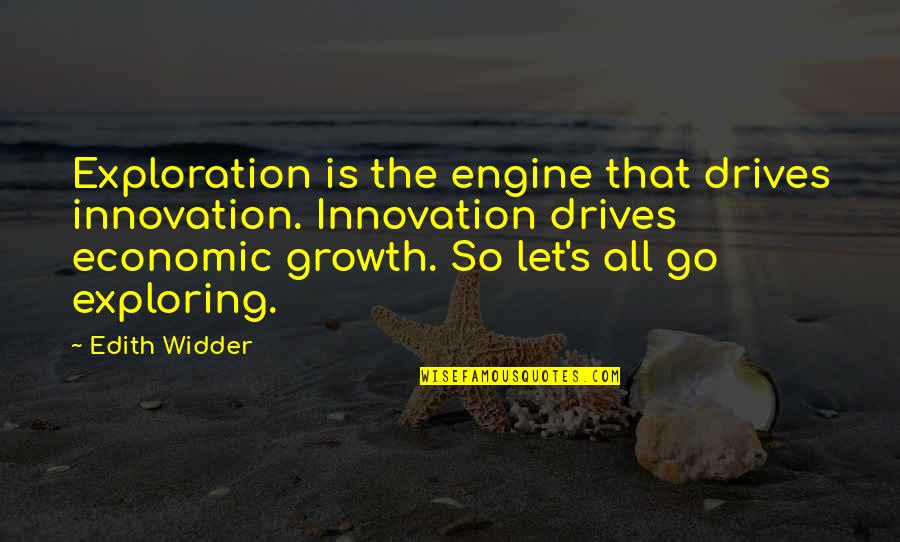 Ed Peletier Quotes By Edith Widder: Exploration is the engine that drives innovation. Innovation Ed Peletier Quotes By Edith Widder: Exploration is the engine that drives innovation. Innovation